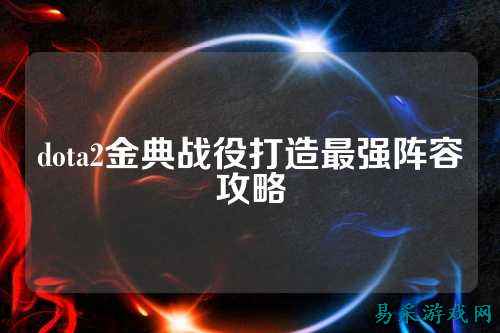 dota2金典战役打造最强阵容攻略