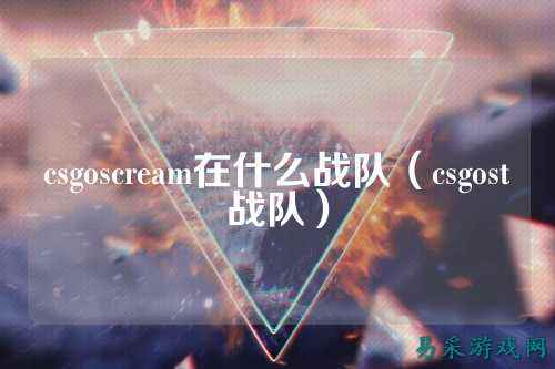 csgoscream在什么战队(csgost战队)