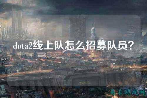 dota2线上队怎么招募队员?