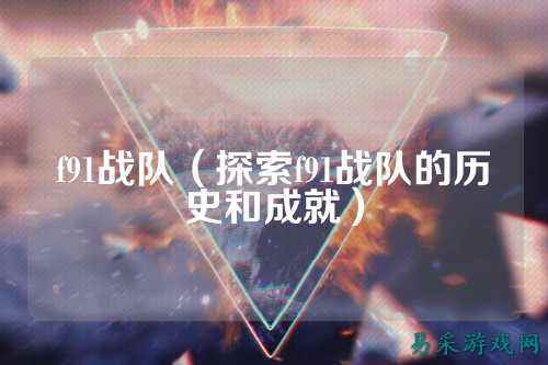 f91战队（探索f91战队的历史和成就）