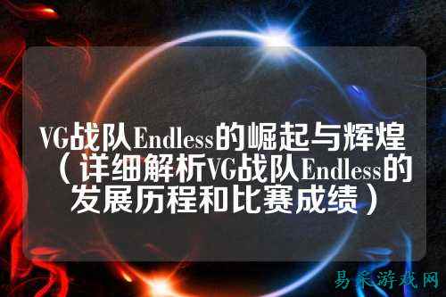 VG战队Endless的崛起与辉煌（详细解析VG战队Endless的发展历程和比赛成绩）