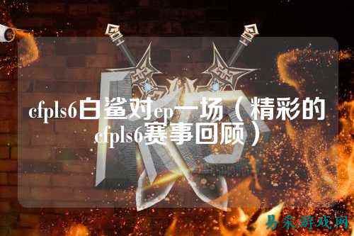 cfpls6白鲨对ep一场(精彩的cfpls6赛事回顾)