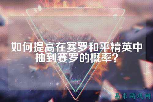 如何提高在赛罗和平精英中抽到赛罗的概率?