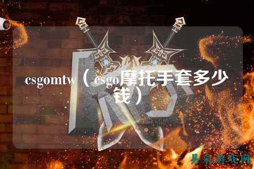 csgomtw(csgo摩托手套多少钱)