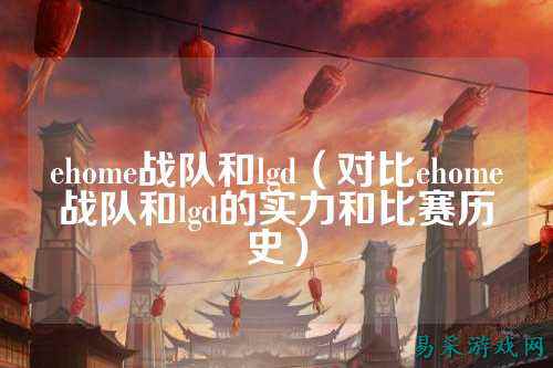 ehome战队和lgd（对比ehome战队和lgd的实力和比赛历史）