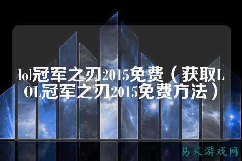 lol冠军之刃2015免费（获取LOL冠军之刃2015免费方法）