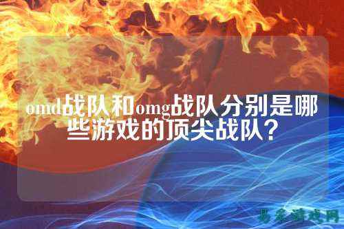 omd战队和omg战队分别是哪些游戏的顶尖战队？