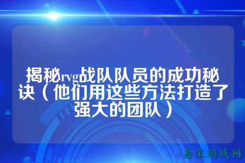 揭秘rvg战队队员的成功秘诀（他们用这些方法打造了强大的团队）