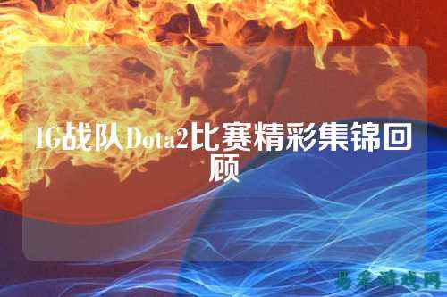 IG战队Dota2比赛精彩集锦回顾