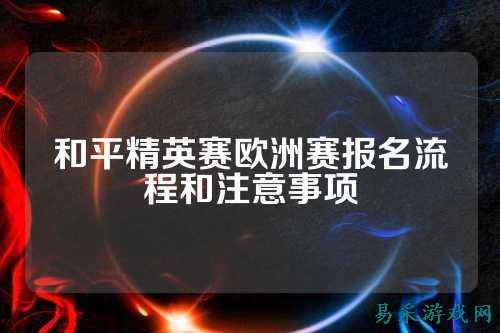 和平精英赛欧洲赛报名流程和注意事项