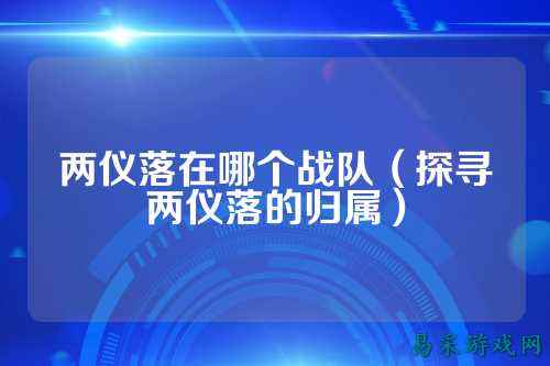 两仪落在哪个战队（探寻两仪落的归属）