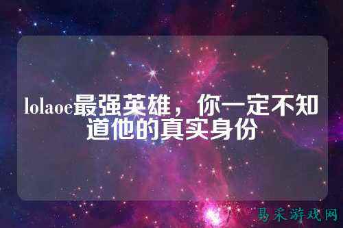 lolaoe最强英雄,你一定不知道他的真实身份