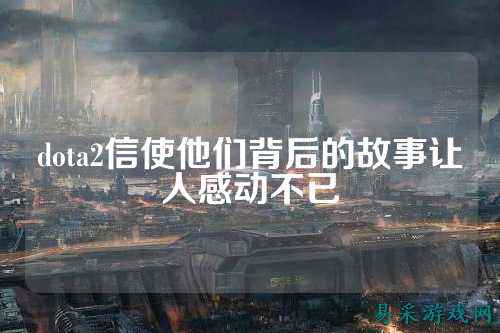 dota2信使他们背后的故事让人感动不已