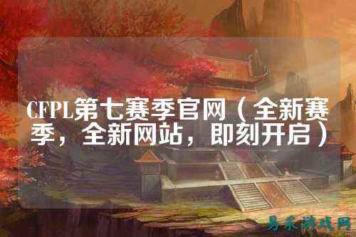 CFPL第七赛季官网(全新赛季,全新网站,即刻开启)