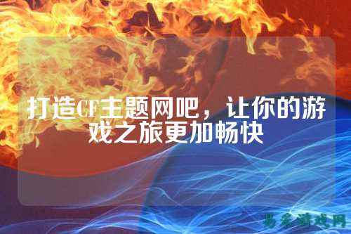 打造CF主题网吧,让你的游戏之旅更加畅快