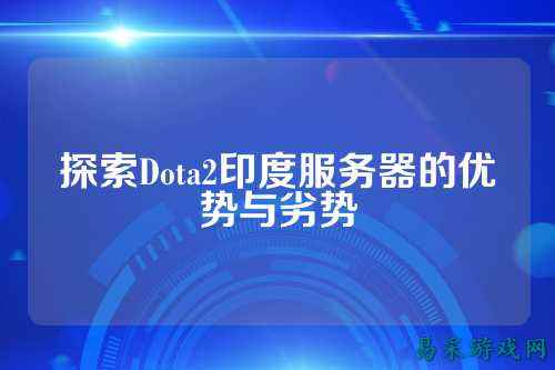 探索Dota2印度服务器的优势与劣势