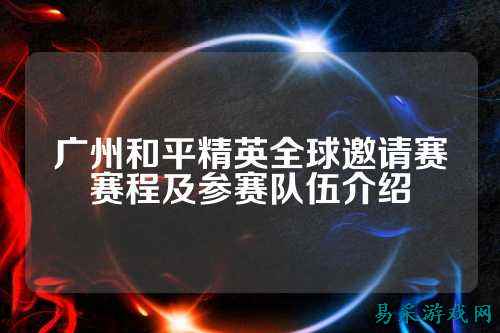 广州和平精英全球邀请赛赛程及参赛队伍介绍