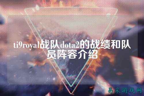 ti9royal战队dota2的战绩和队员阵容介绍