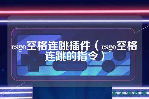 csgo空格连跳插件(csgo空格连跳的指令)