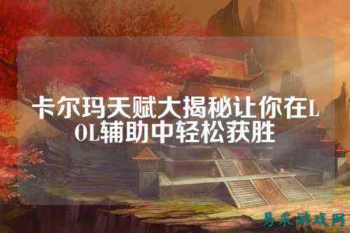 卡尔玛天赋大揭秘让你在LOL辅助中轻松获胜