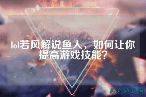 lol若风解说鱼人,如何让你提高游戏技能?