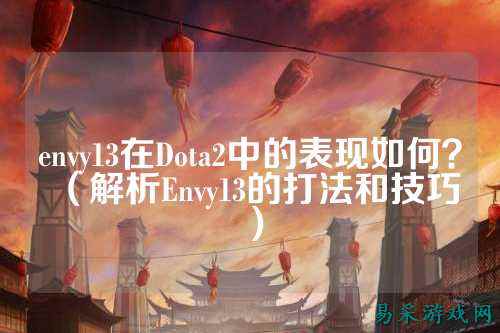envy13在Dota2中的表现如何?(解析Envy13的打法和技巧)