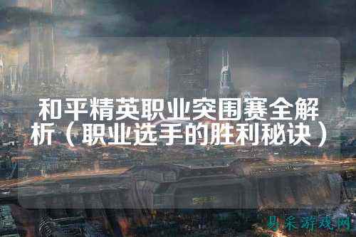 和平精英职业突围赛全解析(职业选手的胜利秘诀)