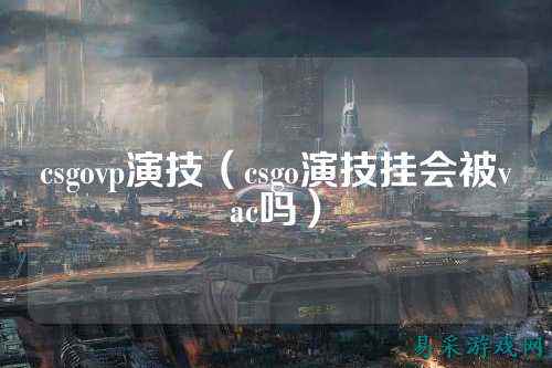 csgovp演技(csgo演技挂会被vac吗)