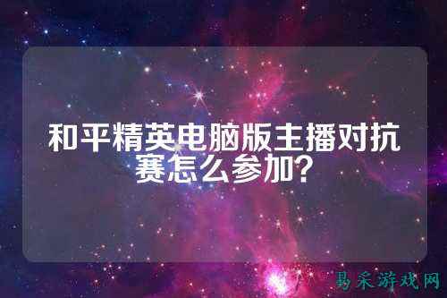 和平精英电脑版主播对抗赛怎么参加?