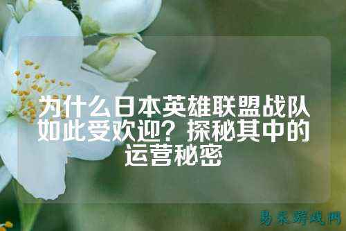 为什么日本英雄联盟战队如此受欢迎？探秘其中的运营秘密