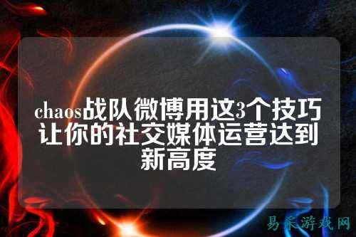 chaos战队微博用这3个技巧让你的社交媒体运营达到新高度