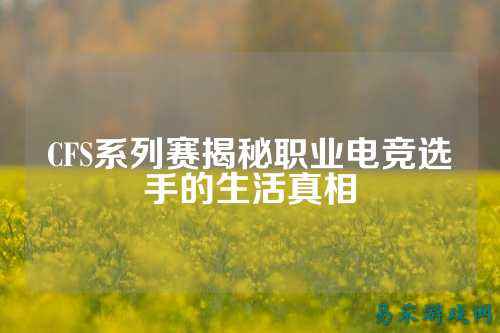 CFS系列赛揭秘职业电竞选手的生活真相