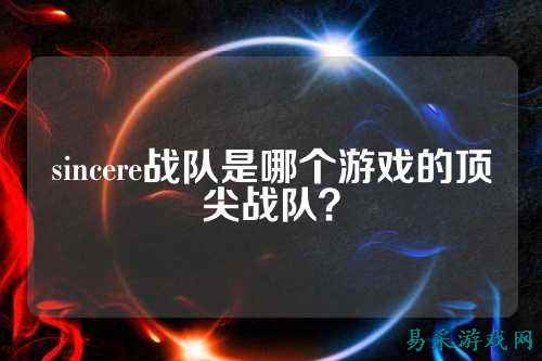 sincere战队是哪个游戏的顶尖战队？