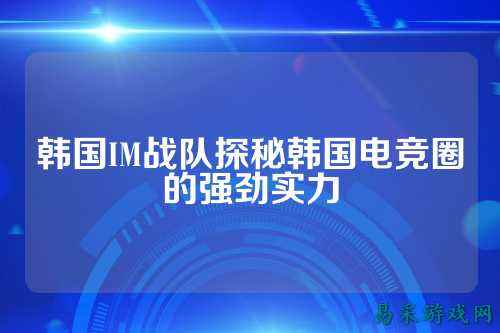 韩国IM战队探秘韩国电竞圈的强劲实力