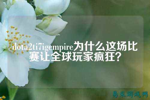 dota2ti7igempire为什么这场比赛让全球玩家疯狂?