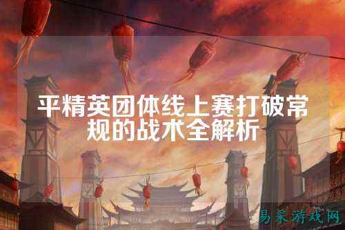 平精英团体线上赛打破常规的战术全解析