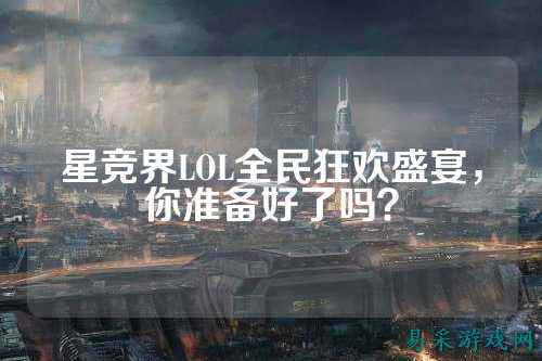 星竞界LOL全民狂欢盛宴,你准备好了吗?