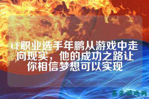 CF职业选手年鹏从游戏中走向现实,他的成功之路让你相信梦想可以实现