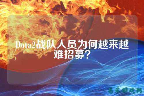 Dota2战队人员为何越来越难招募？