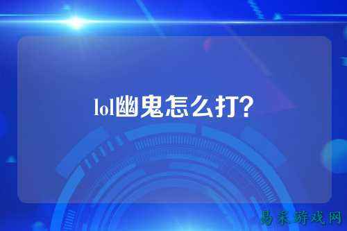 lol幽鬼怎么打?