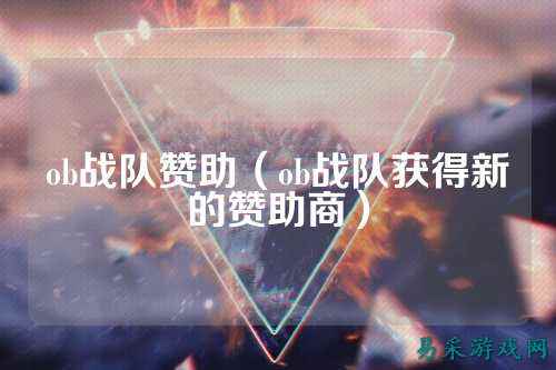 ob战队赞助（ob战队获得新的赞助商）