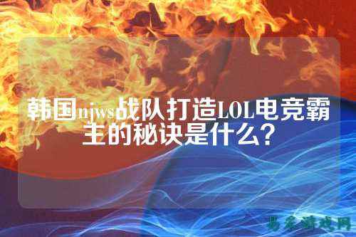韩国njws战队打造LOL电竞霸主的秘诀是什么？