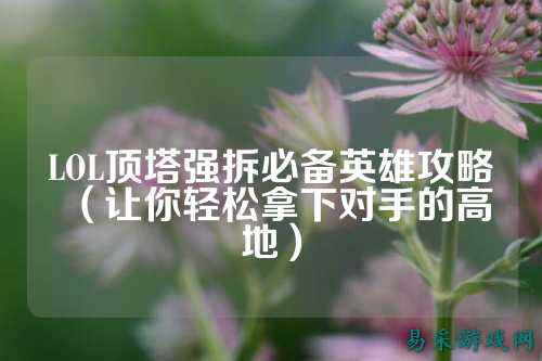 LOL顶塔强拆必备英雄攻略（让你轻松拿下对手的高地）