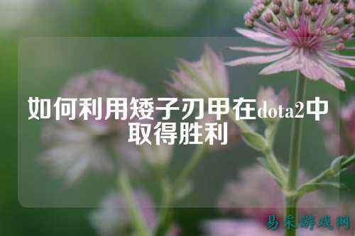 如何利用矮子刃甲在dota2中取得胜利
