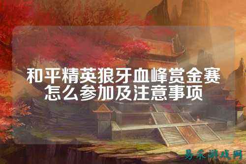 和平精英狼牙血峰赏金赛怎么参加及注意事项