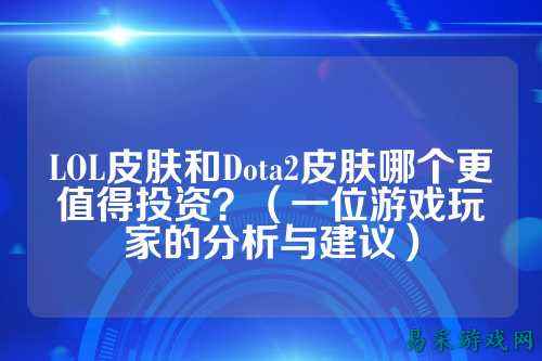 LOL皮肤和Dota2皮肤哪个更值得投资?(一位游戏玩家的分析与建议)
