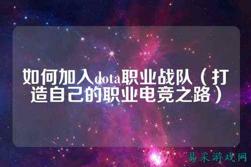 如何加入dota职业战队（打造自己的职业电竞之路）