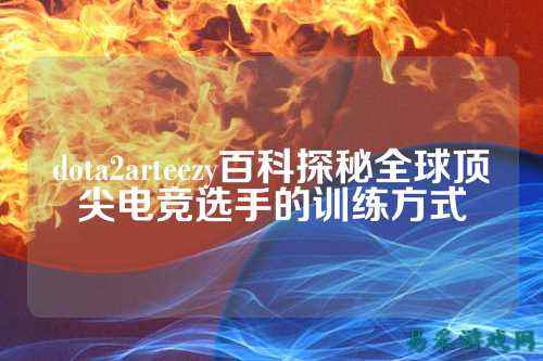 dota2arteezy百科探秘全球顶尖电竞选手的训练方式