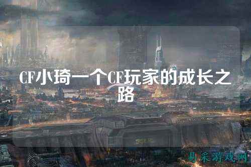 CF小琦一个CF玩家的成长之路