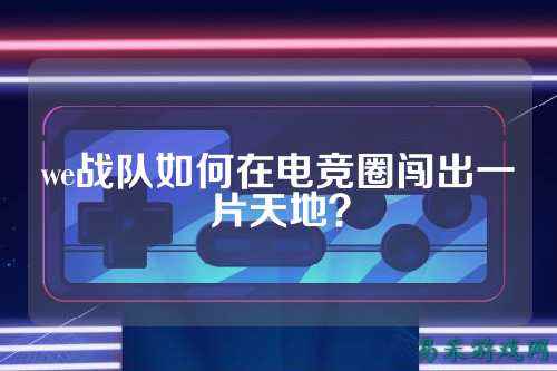 we战队如何在电竞圈闯出一片天地？